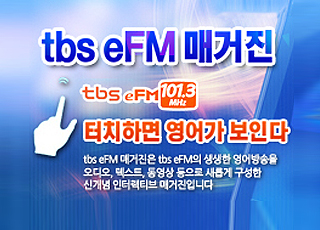 tbs eFM 매거진 tbs eFM101.3Mhz 터치하면 영어가 보인다 tbs eFM 매거진은 tbs eFM의 ㅅ애생한 영어방송을 오디오, 텍스트, 동영상 등으로 새롭게 구성한 신개념 인터렉티브 매거진 입니다